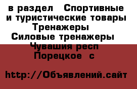  в раздел : Спортивные и туристические товары » Тренажеры »  » Силовые тренажеры . Чувашия респ.,Порецкое. с.